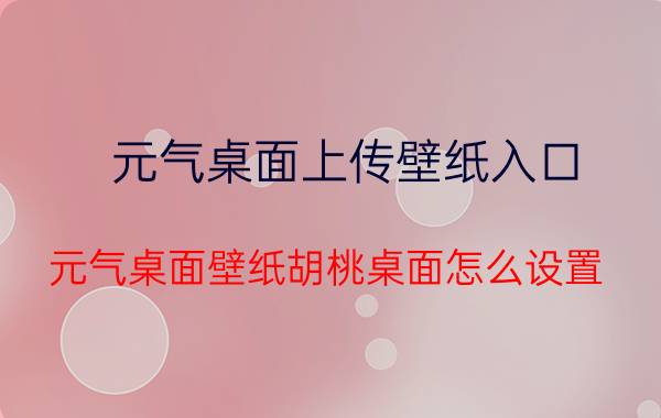 元气桌面上传壁纸入口 元气桌面壁纸胡桃桌面怎么设置？